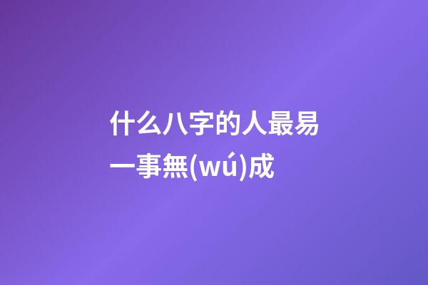 什么八字的人最易一事無(wú)成