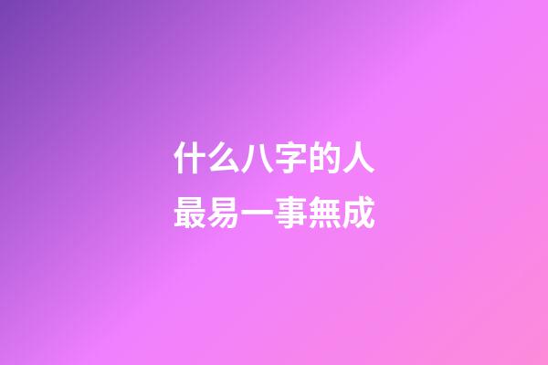 什么八字的人最易一事無成