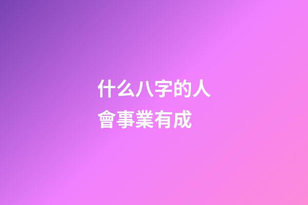 什么八字的人會事業有成