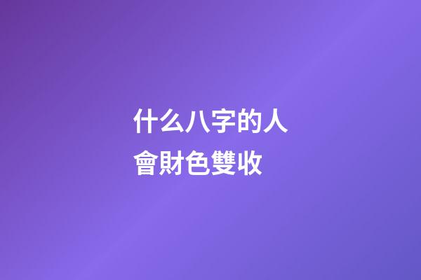 什么八字的人會財色雙收