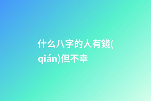 什么八字的人有錢(qián)但不幸
