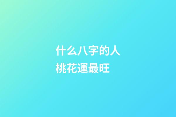 什么八字的人桃花運最旺