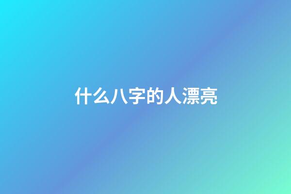 什么八字的人漂亮