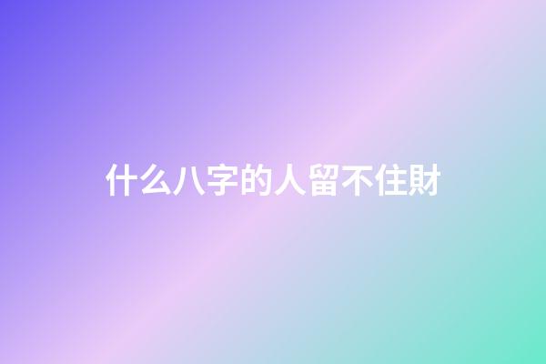 什么八字的人留不住財