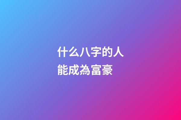 什么八字的人能成為富豪