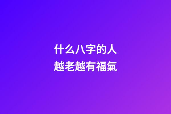 什么八字的人越老越有福氣