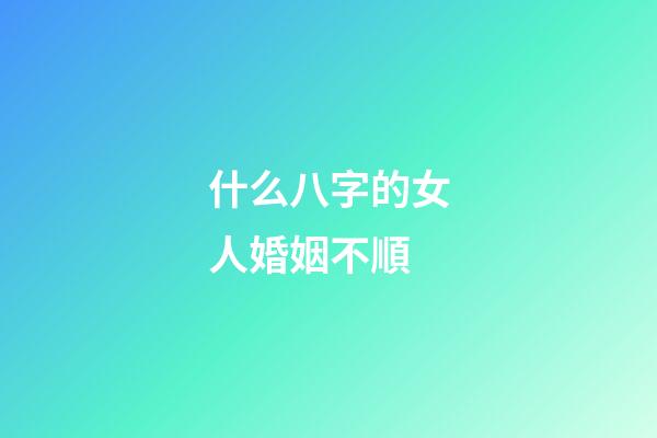 什么八字的女人婚姻不順
