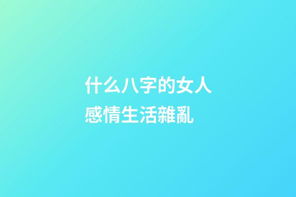 什么八字的女人感情生活雜亂
