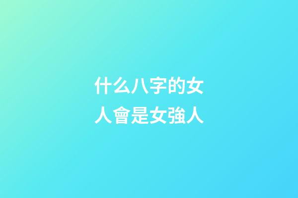 什么八字的女人會是女強人