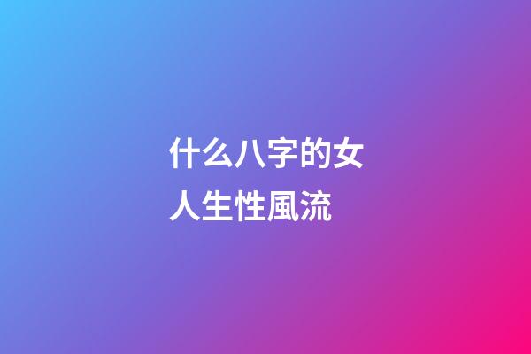 什么八字的女人生性風流