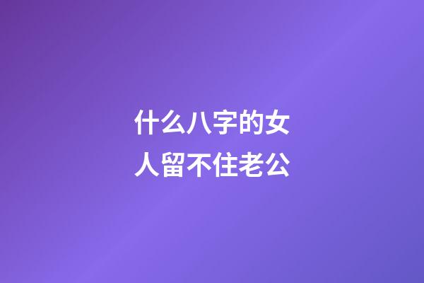 什么八字的女人留不住老公