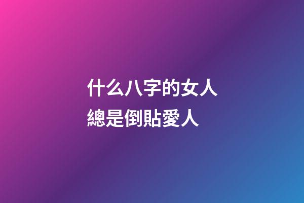 什么八字的女人總是倒貼愛人