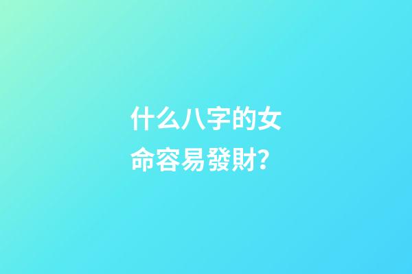 什么八字的女命容易發財？