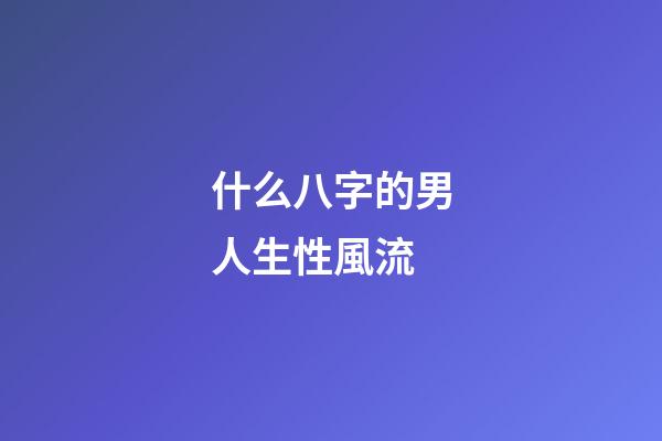 什么八字的男人生性風流