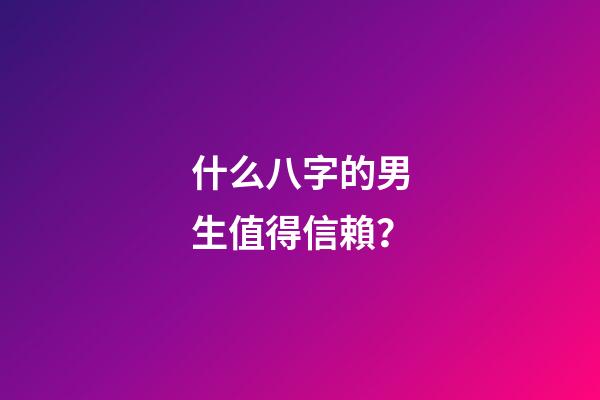 什么八字的男生值得信賴？