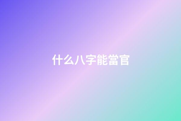 什么八字能當官