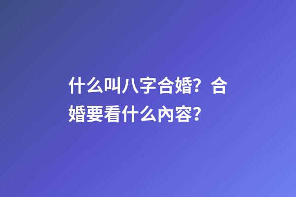 什么叫八字合婚？合婚要看什么內容？