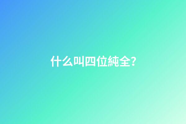 什么叫四位純全？