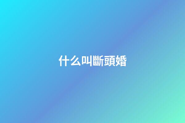 什么叫斷頭婚