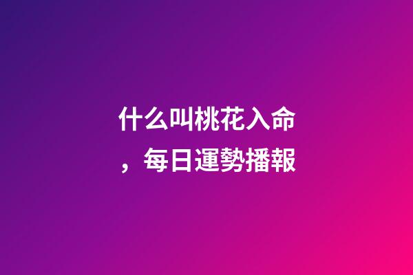 什么叫桃花入命，每日運勢播報-第1張-觀點-玄機派