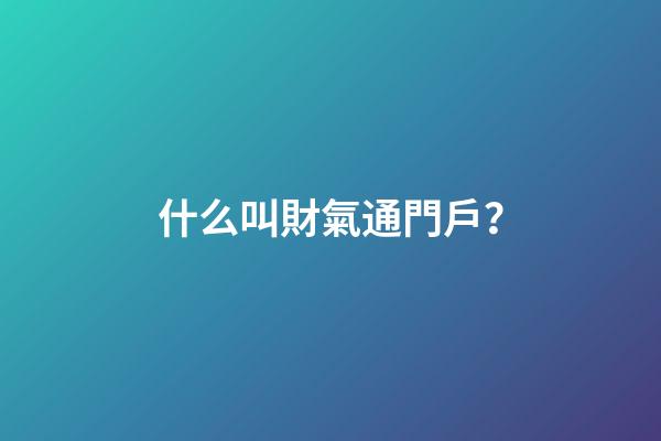 什么叫財氣通門戶？
