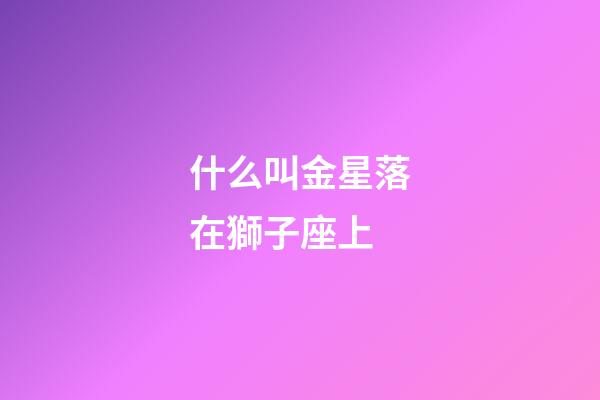 什么叫金星落在獅子座上-第1張-星座運勢-玄機派