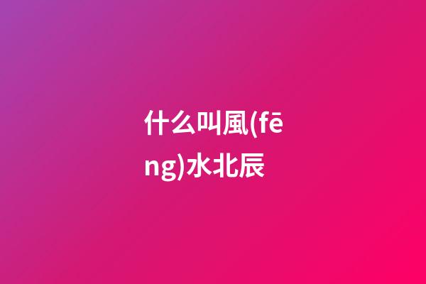 什么叫風(fēng)水北辰