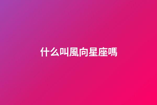 什么叫風向星座嗎-第1張-星座運勢-玄機派