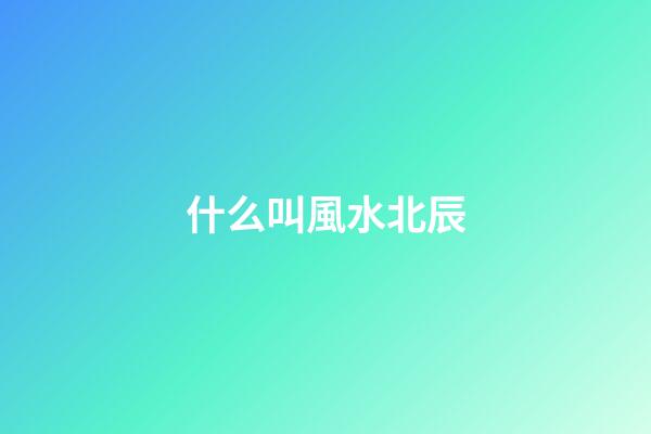 什么叫風水北辰