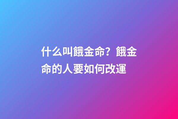 什么叫餓金命？餓金命的人要如何改運?
