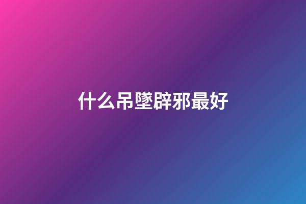什么吊墜辟邪最好