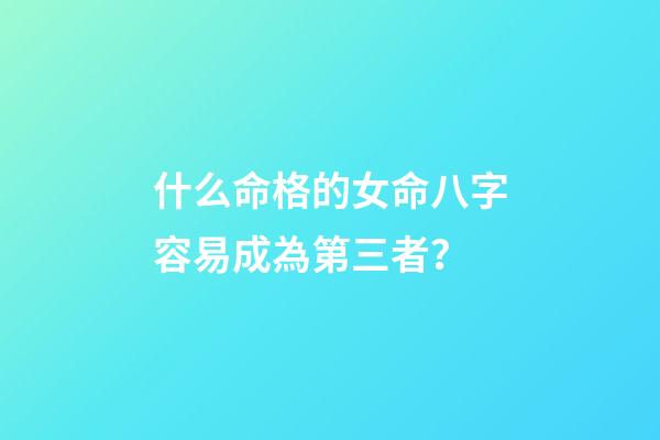 什么命格的女命八字容易成為第三者？