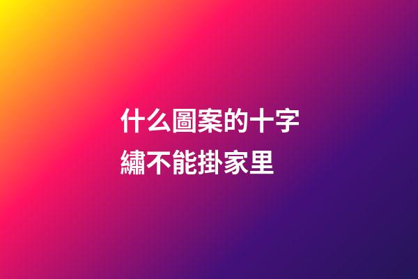 什么圖案的十字繡不能掛家里