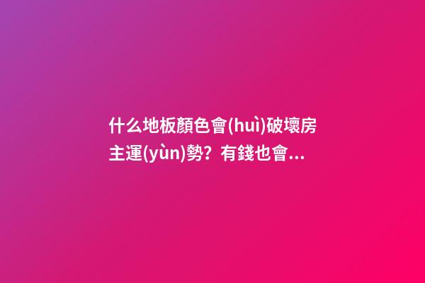 什么地板顏色會(huì)破壞房主運(yùn)勢？有錢也會(huì)變窮光蛋