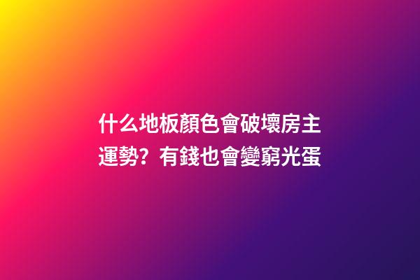 什么地板顏色會破壞房主運勢？有錢也會變窮光蛋