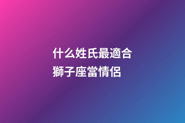 什么姓氏最適合獅子座當情侶-第1張-星座運勢-玄機派