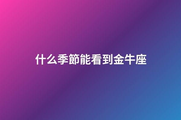 什么季節能看到金牛座-第1張-星座運勢-玄機派