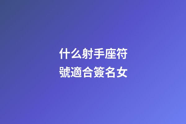 什么射手座符號適合簽名女-第1張-星座運勢-玄機派