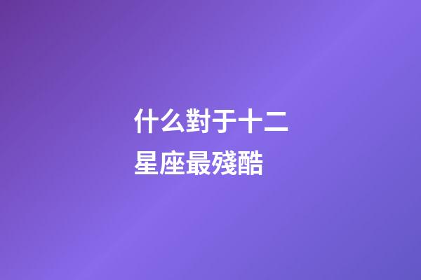 什么對于十二星座最殘酷-第1張-星座運勢-玄機派
