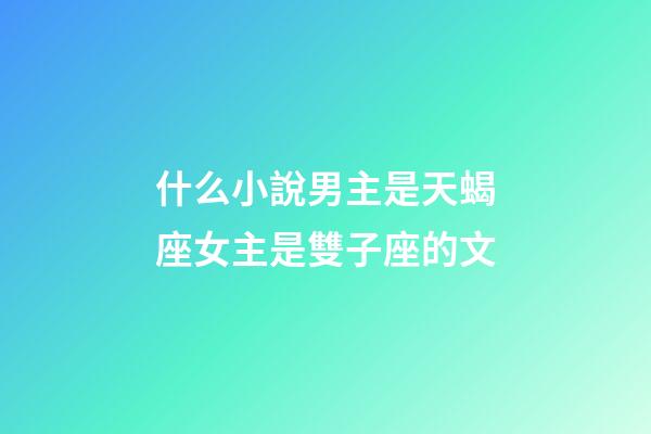 什么小說男主是天蝎座女主是雙子座的文-第1張-星座運勢-玄機派
