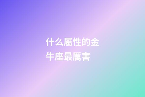 什么屬性的金牛座最厲害-第1張-星座運勢-玄機派