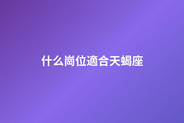 什么崗位適合天蝎座