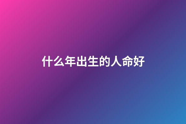 什么年出生的人命好(中國最幸運的一批人：1962-1972年出生的人!)-第1張-觀點-玄機派