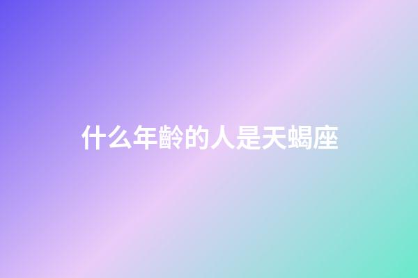 什么年齡的人是天蝎座-第1張-星座運勢-玄機派
