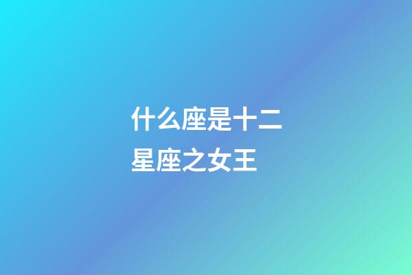 什么座是十二星座之女王-第1張-星座運(yùn)勢(shì)-玄機(jī)派