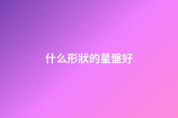 什么形狀的星盤好-第1張-星座運勢-玄機派