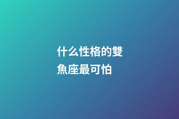 什么性格的雙魚座最可怕-第1張-星座運勢-玄機派