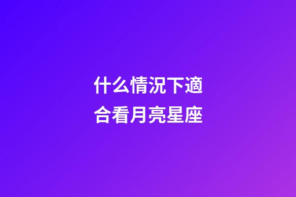 什么情況下適合看月亮星座-第1張-星座運(yùn)勢-玄機(jī)派