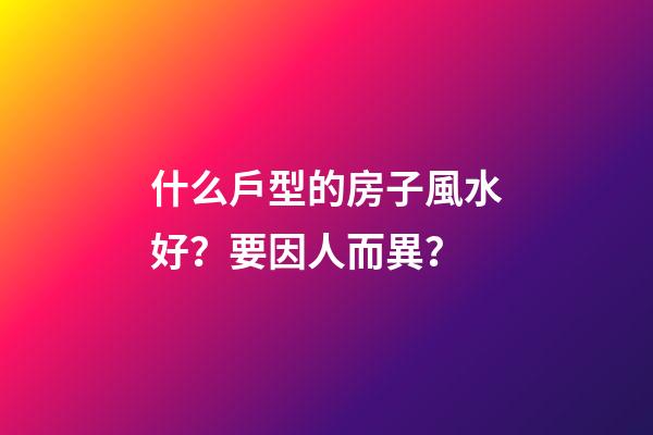 什么戶型的房子風水好？要因人而異？