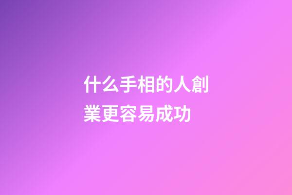 什么手相的人創業更容易成功